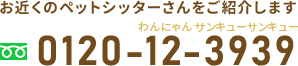 お近くのペットシッターさんをご紹介します 0120-12-3939